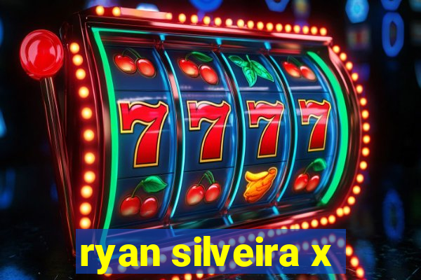 ryan silveira x